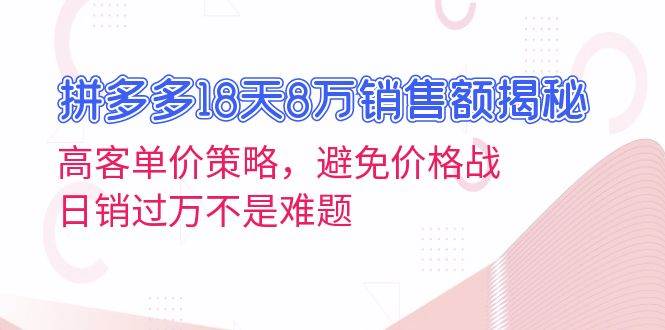 拼多多18天8万销售额揭秘：高客单价策略，避免价格战，日销过万不是难题-网创之道