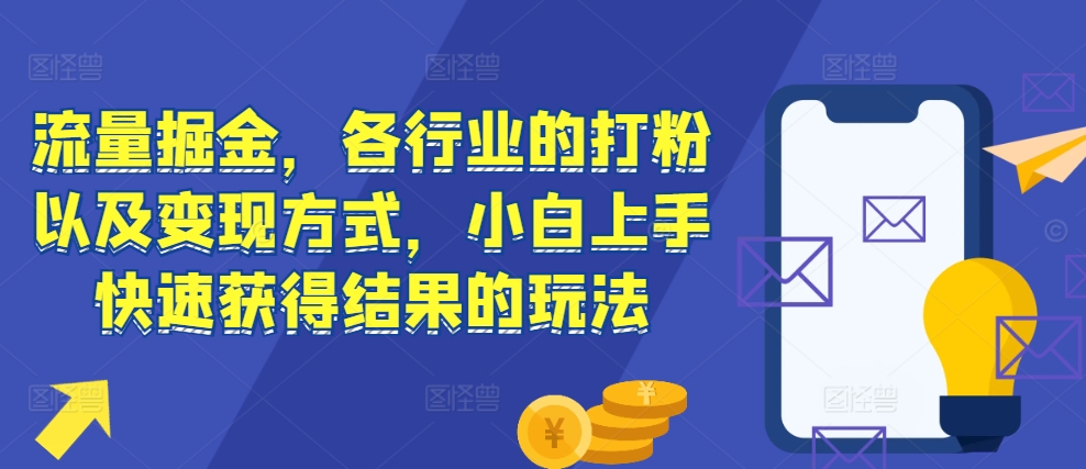 流量掘金，各行业的打粉以及变现方式，小白上手快速获得结果的玩法-网创之道