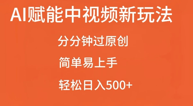 AI赋能中视频最新玩法，分分钟过原创，简单易上手，轻松日入500+-网创之道