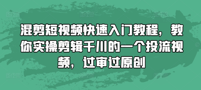 混剪短视频快速入门教程，教你实操剪辑千川的一个投流视频，过审过原创-网创之道