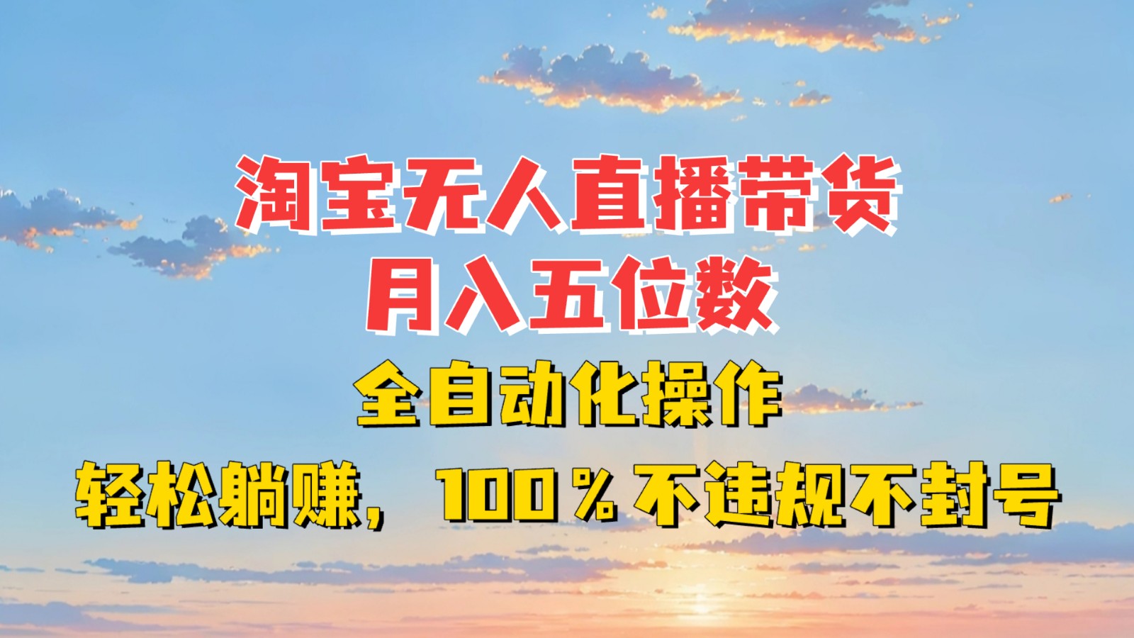 淘宝无人直播带货，月入五位数，全自动化操作，轻松躺赚，100%不违规不封号-网创之道