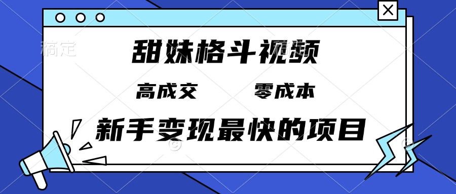 甜妹格斗视频，高成交零成本，，谁发谁火，新手变现最快的项目，日入3000+-网创之道
