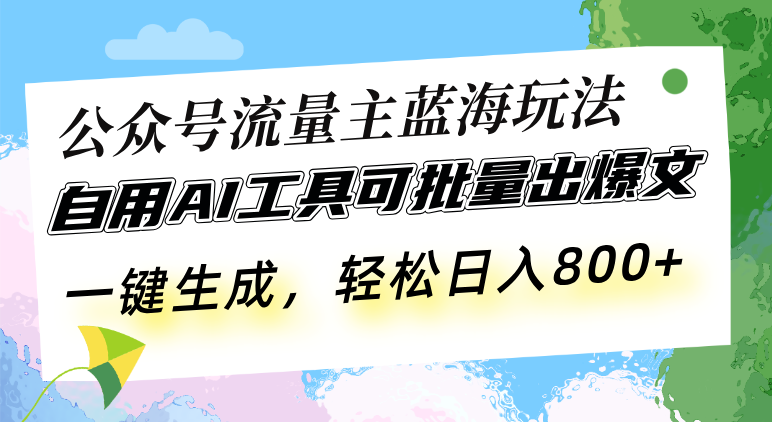 公众号流量主蓝海玩法 自用AI工具可批量出爆文，一键生成，轻松日入800-网创之道