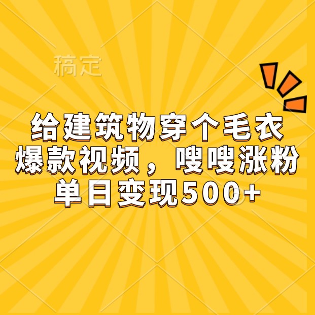 给建筑物穿个毛衣，爆款视频，嗖嗖涨粉，单日变现500+-网创之道