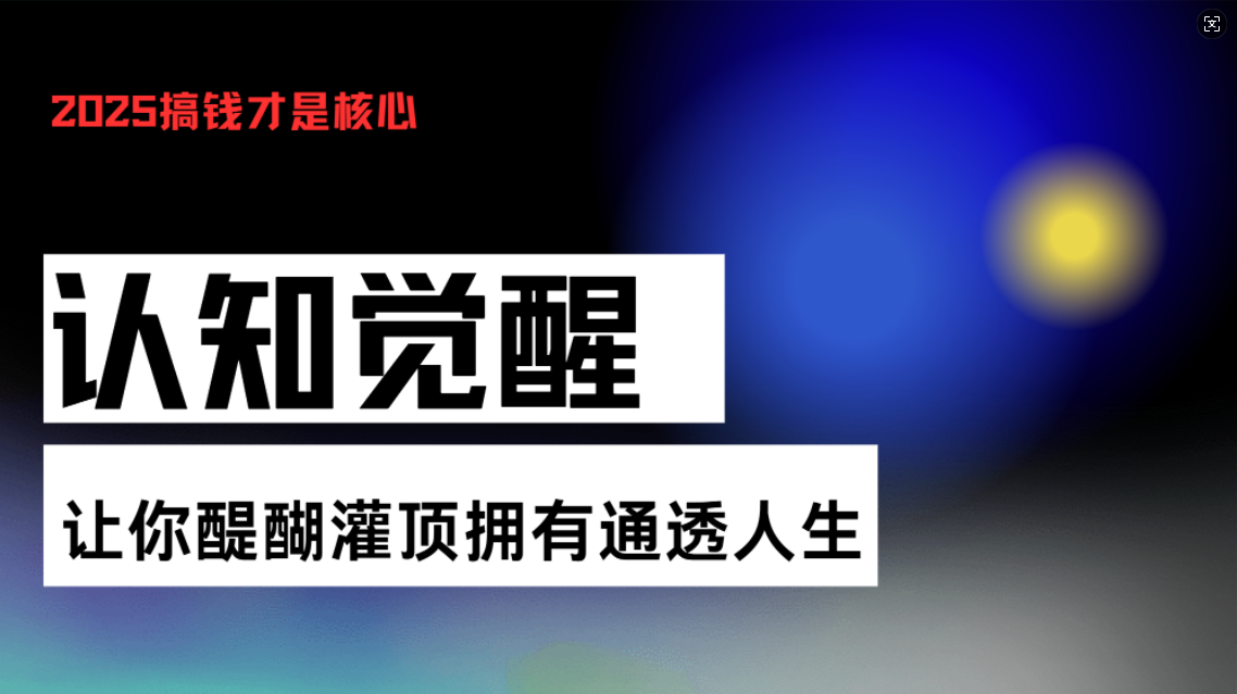 认知觉醒，让你醍醐灌顶拥有通透人生，掌握强大的秘密！觉醒开悟课-网创之道