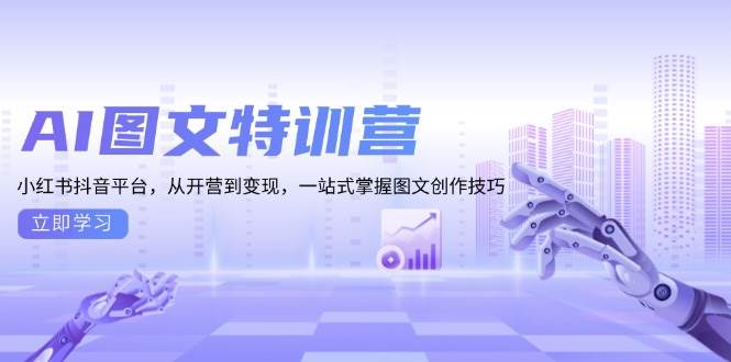 AI图文特训营：小红书抖音平台，从开营到变现，一站式掌握图文创作技巧-网创之道