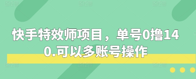 快手特效师项目，单号0撸140，可以多账号操作-网创之道