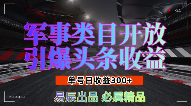 军事类目开放引爆头条收益，单号日入3张，新手也能轻松实现收益暴涨-网创之道
