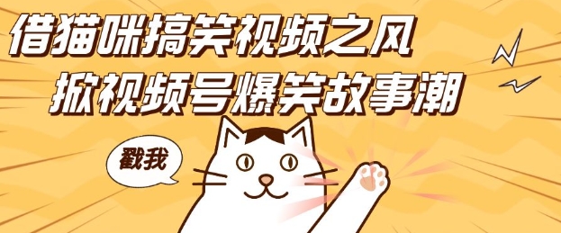 借猫咪搞笑视频之风，掀视频号爆笑故事潮，轻松日入四位数，无门槛快速入门!-网创之道