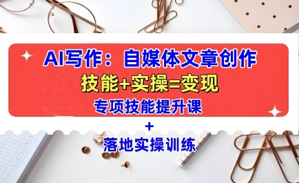 AI写作：自媒体文章创作全方位教学课，技能提升+实操训练-网创之道