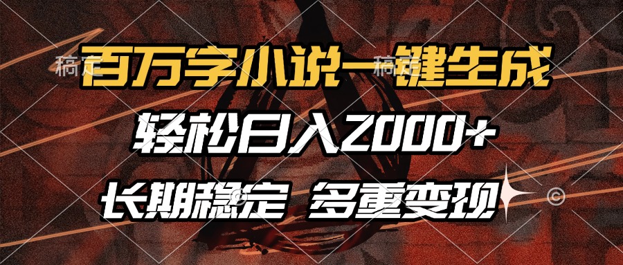 百万字小说一键生成，轻松日入2000+，长期稳定可做，多种变现方式-网创之道