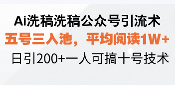 Ai洗稿洗稿公众号引流术，五号三入池，平均阅读1W+，日引200+一人可搞…-网创之道
