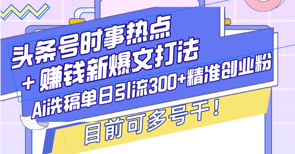 头条号时事热点＋赚钱新爆文打法，Ai洗稿单日引流300+精准创业粉，目前…-网创之道