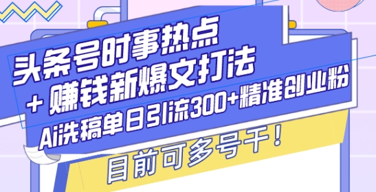 头条号时事热点+赚钱新爆文打法，Ai洗稿单日引流300+精准创业粉，目前可多号干-网创之道