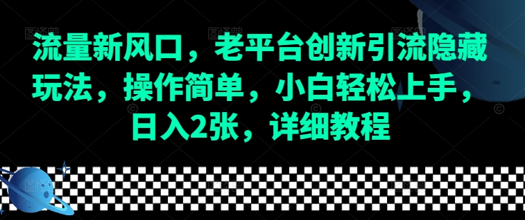 流量新风口，老平台创新引流隐藏玩法，操作简单，小白轻松上手，日入2张，详细教程-网创之道