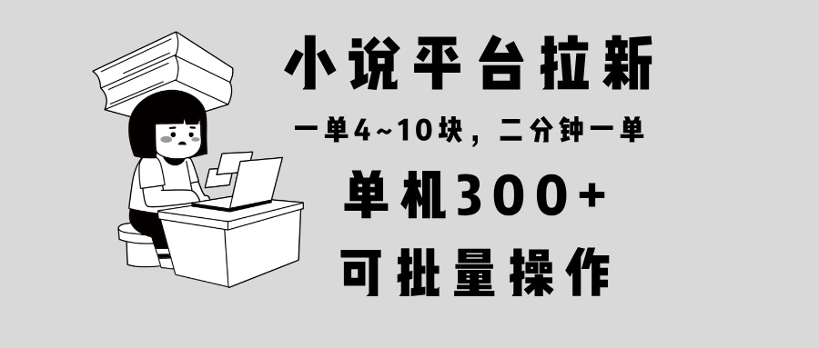 小说平台拉新，单机300+，两分钟一单4~10块，操作简单可批量。-网创之道