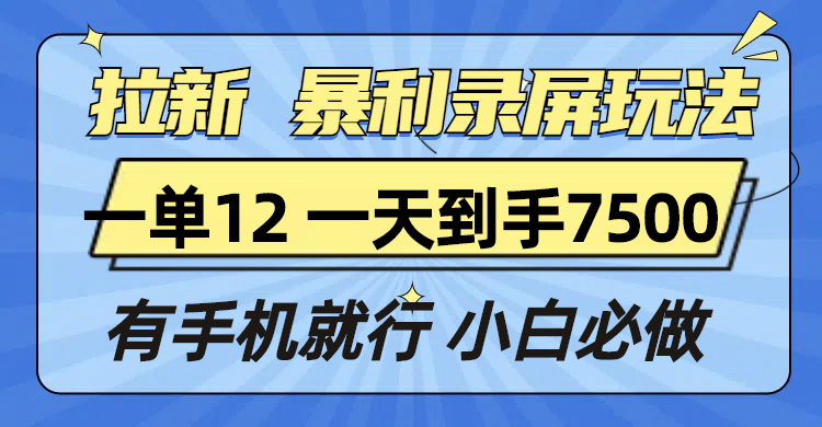 拉新暴利录屏玩法，一单12块，一天到手7500，有手机就行-网创之道