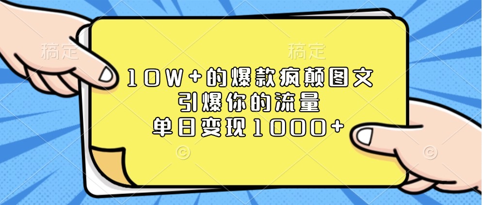 10W+的爆款疯颠图文，引爆你的流量，单日变现1000+-网创之道