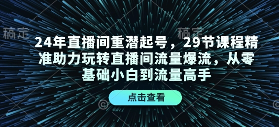 24年直播间重潜起号，29节课程精准助力玩转直播间流量爆流，从零基础小白到流量高手-网创之道