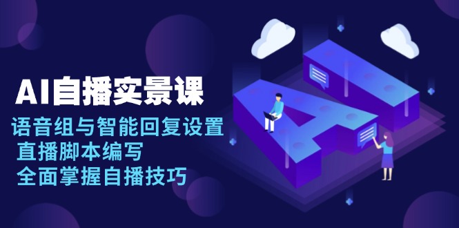 AI 自播 实景课：语音组与智能回复设置, 直播脚本编写, 全面掌握自播技巧-网创之道