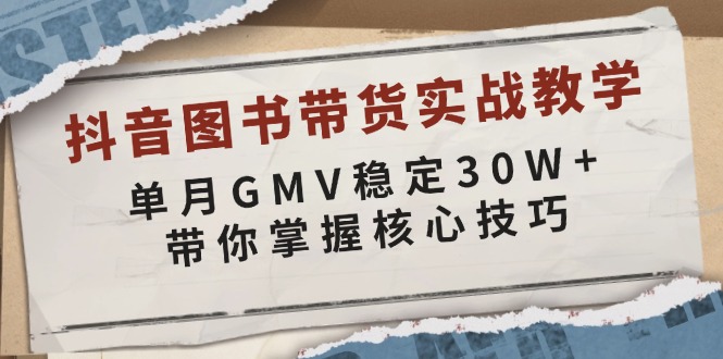 抖音图书带货实战教学，单月GMV稳定30W+，带你掌握核心技巧-网创之道