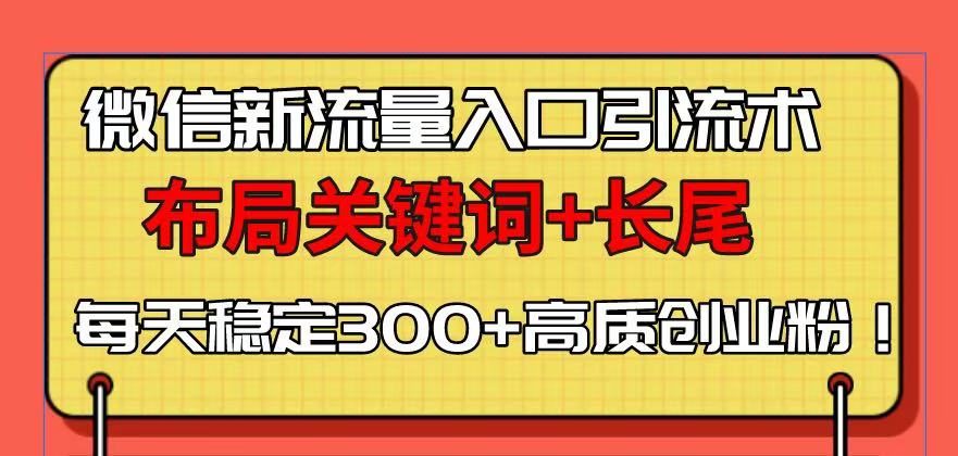 微信新流量入口引流术，布局关键词+长尾，每天稳定300+高质创业粉！-网创之道