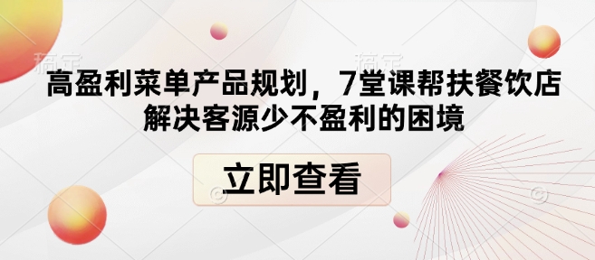 高盈利菜单产品规划，7堂课帮扶餐饮店解决客源少不盈利的困境-网创之道