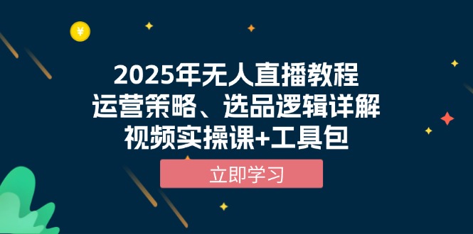 2025年无人直播教程，运营策略、选品逻辑详解，视频实操课+工具包-网创之道
