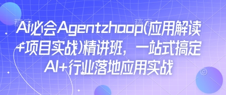 Ai必会Agent(应用解读+项目实战)精讲班，一站式搞定AI+行业落地应用实战-网创之道