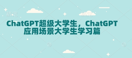 ChatGPT超级大学生，ChatGPT 应用场景大学生学习篇-网创之道
