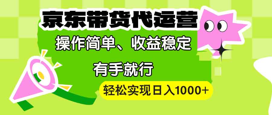 【京东带货代运营】操作简单、收益稳定、有手就行！轻松实现日入1000+-网创之道
