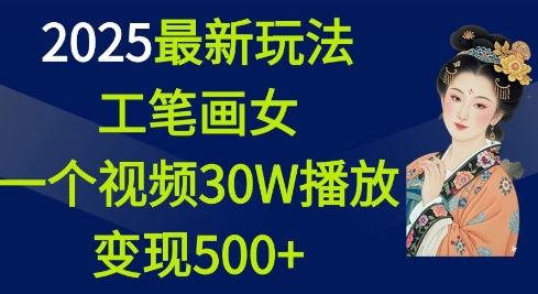 2025最新玩法，工笔画美女，一个视频30万播放变现500+-网创之道
