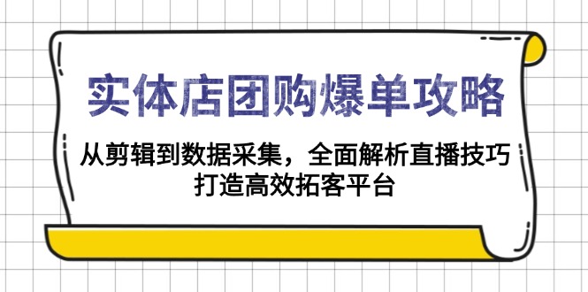 实体店-团购爆单攻略：从剪辑到数据采集，全面解析直播技巧，打造高效…-网创之道