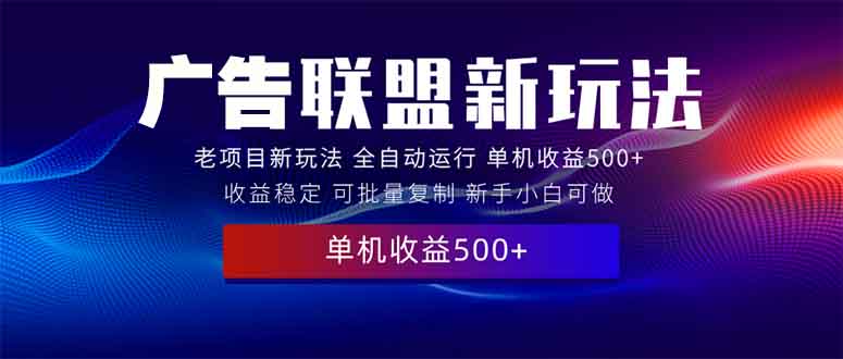 2025全新广告联盟玩法 单机500+课程实操分享 小白可无脑操作-网创之道