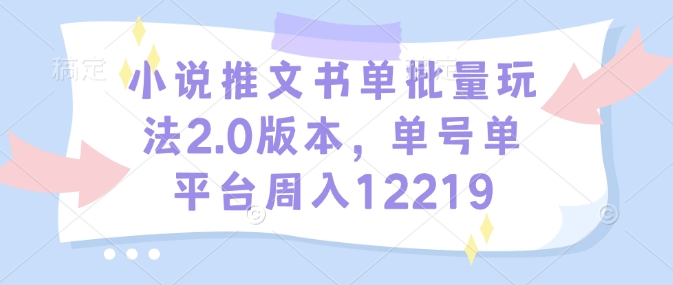 小说推文书单批量玩法2.0版本，单号单平台周入12219-网创之道