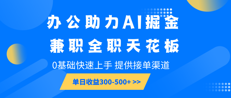 办公助力AI掘金，兼职全职天花板，0基础快速上手，单日收益300-500+-网创之道