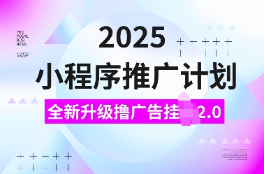 2025小程序推广计划，全新升级撸广告挂JI2.0玩法，日入多张，小白可做-网创之道