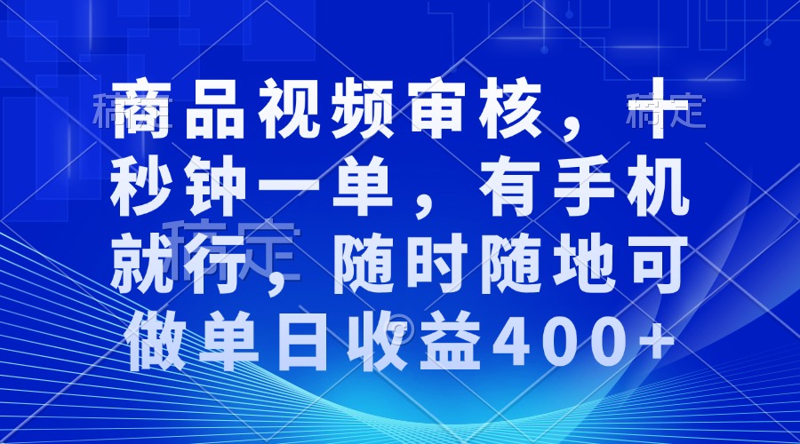 审核视频，十秒钟一单，有手机就行，随时随地可做单日收益400+-网创之道