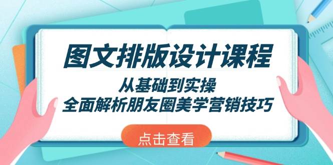 图文排版设计课程，从基础到实操，全面解析朋友圈美学营销技巧-网创之道