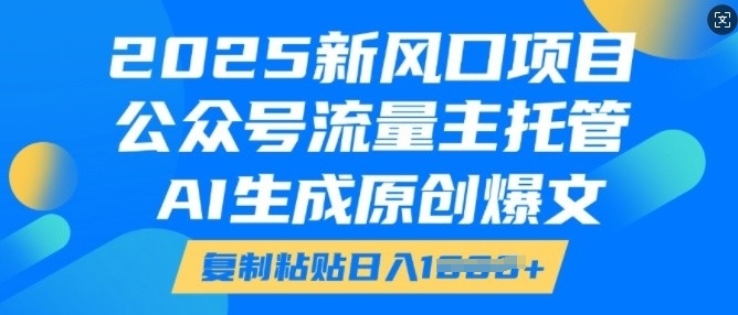2025新风口项目，公众号流量主托管，AI生成原创爆文，复制粘贴日入多张-网创之道
