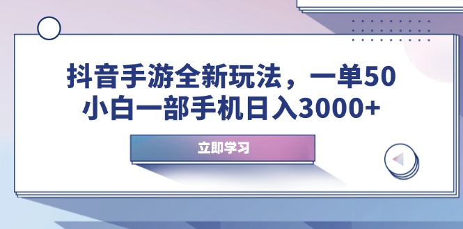 抖音手游全新玩法，一单50，小白一部手机日入3000+-网创之道