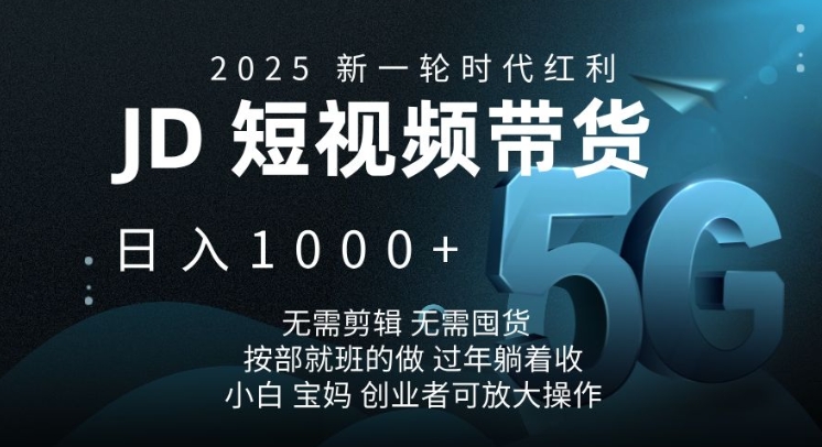 2025新一轮时代红利，JD短视频带货日入1k，无需剪辑，无需囤货，按部就班的做-网创之道