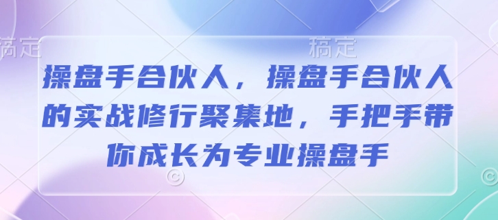 操盘手合伙人，操盘手合伙人的实战修行聚集地，手把手带你成长为专业操盘手-网创之道