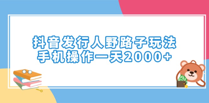 抖音发行人野路子玩法，手机操作一天2000+-网创之道