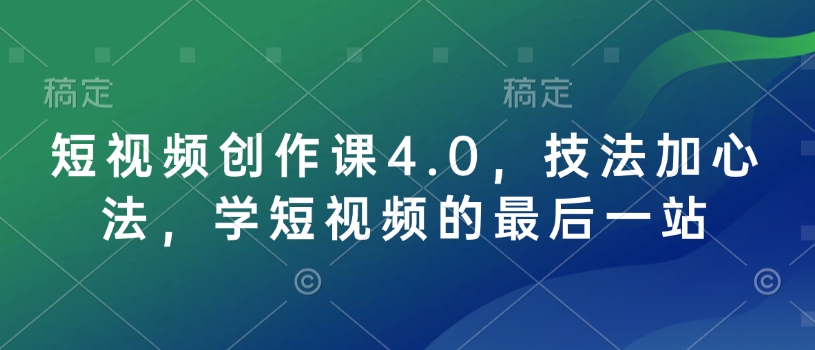 短视频创作课4.0，技法加心法，学短视频的最后一站-网创之道