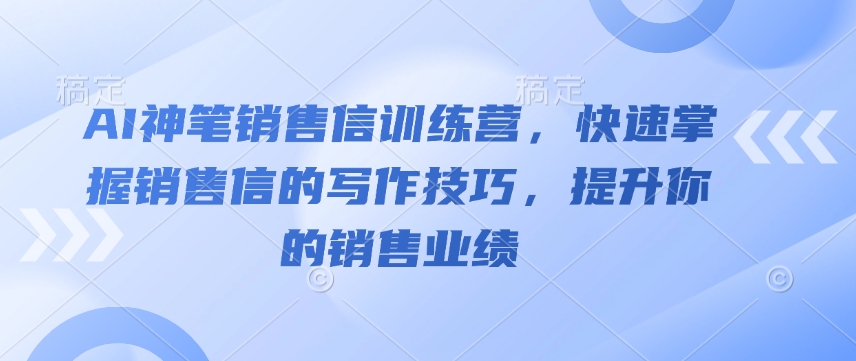 AI神笔销售信训练营，快速掌握销售信的写作技巧，提升你的销售业绩-网创之道