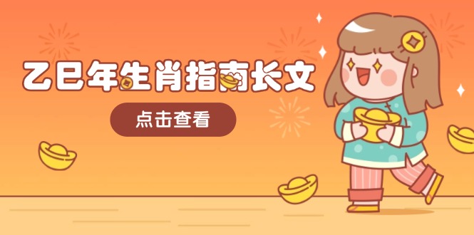 乙巳年生肖指南长文，结合大环境与生肖，字字精华，助你财福顺利 迎接好运-网创之道