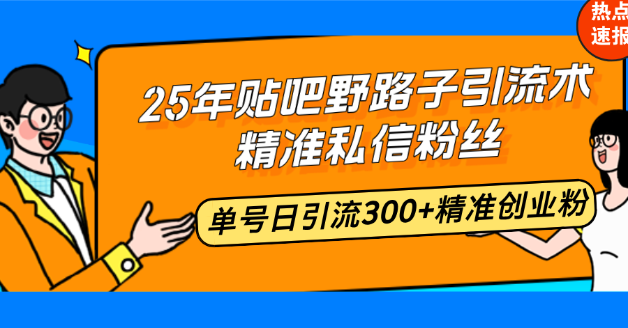 25年贴吧野路子引流术，精准私信粉丝，单号日引流300+精准创业粉-网创之道