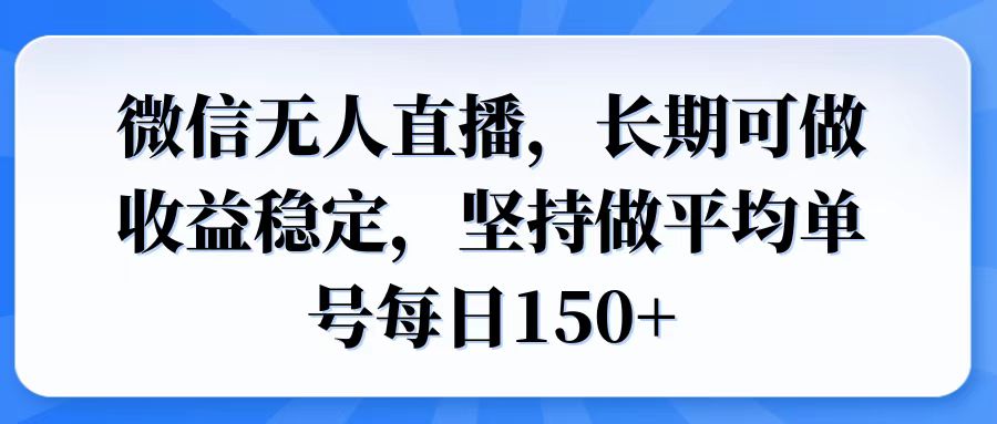 微信无人直播，长期可做收益稳定，坚持做平均单号每日150+-网创之道