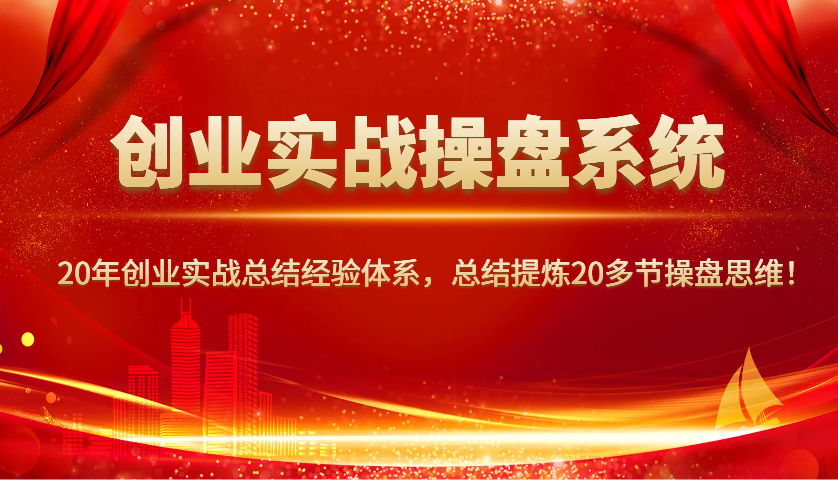创业实战操盘系统，20年创业实战总结经验体系，总结提炼20多节操盘思维！-网创之道